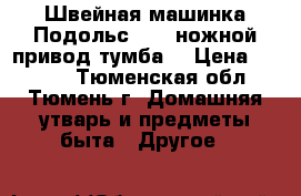  Швейная машинка Подольс 142 (ножной привод.тумба) › Цена ­ 2 500 - Тюменская обл., Тюмень г. Домашняя утварь и предметы быта » Другое   